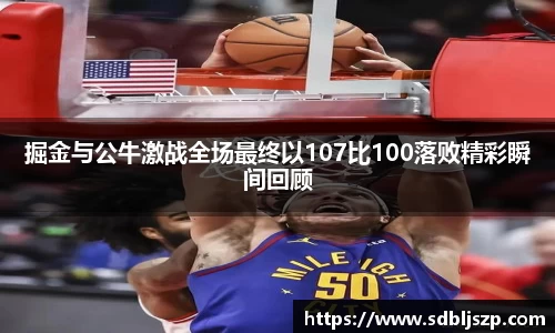 掘金与公牛激战全场最终以107比100落败精彩瞬间回顾