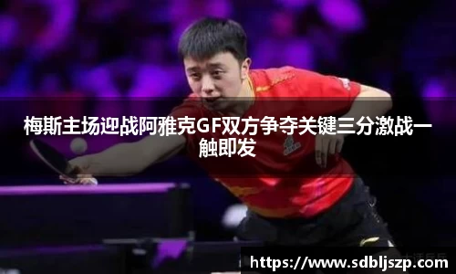 梅斯主场迎战阿雅克GF双方争夺关键三分激战一触即发