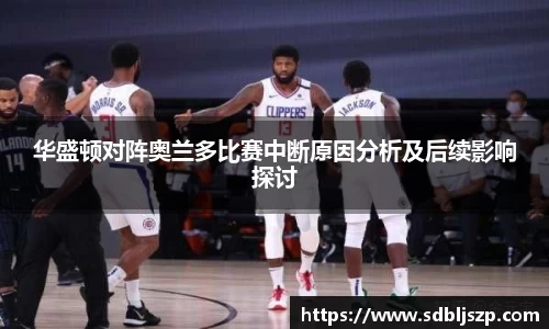 华盛顿对阵奥兰多比赛中断原因分析及后续影响探讨